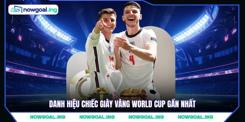 Danh hiệu chiếc giày vàng World Cup gần nhất