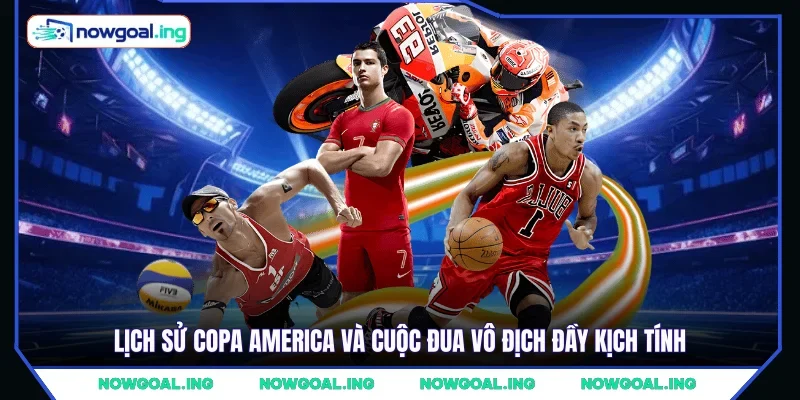 Lịch sử Copa America và cuộc đua vô địch đầy kịch tính