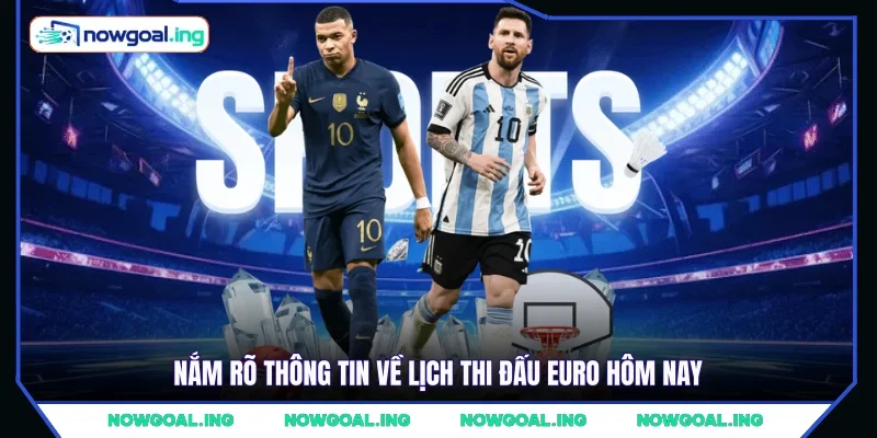 Nắm rõ thông tin về lịch thi đấu Euro hôm nay