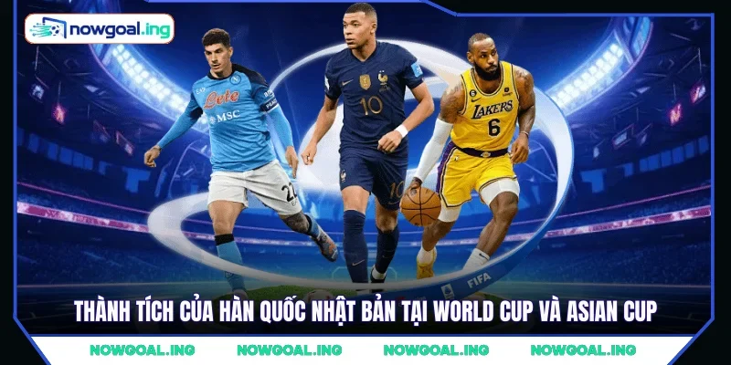 Thành tích của Hàn Quốc Nhật Bản tại World Cup và Asian Cup