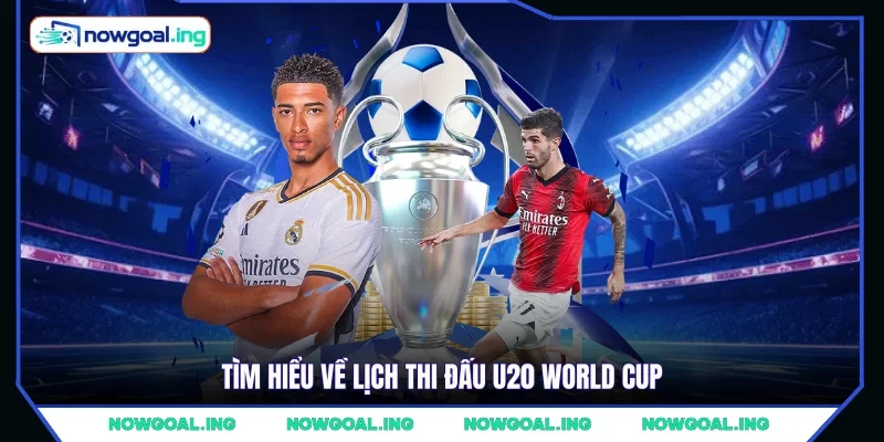 Tìm hiểu về lịch thi đấu U20 World Cup