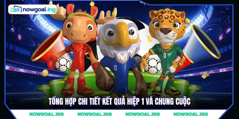 Tổng hợp chi tiết kết quả hiệp 1 và chung cuộc