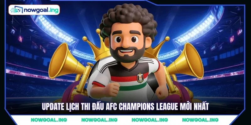 Update lịch thi đấu AFC Champions League mới nhất